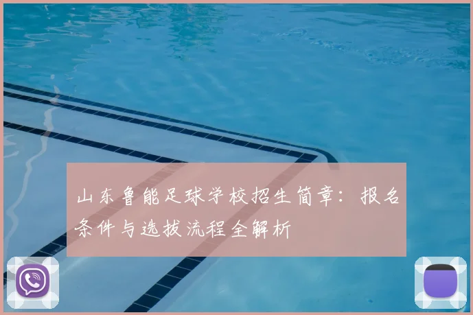 山东鲁能足球学校招生简章:报名条件与选拔流程全解析
