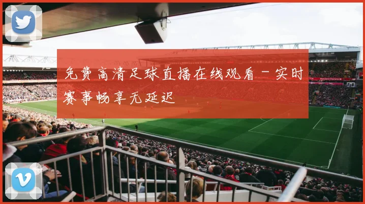 免费高清足球直播在线观看 - 实时赛事畅享无延迟