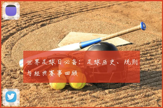 世界足球日必备：足球历史、规则与经典赛事回顾