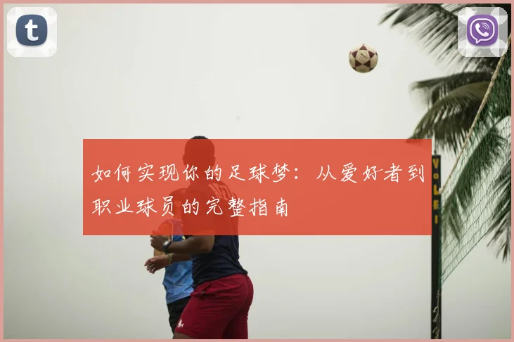 如何实现你的足球梦：从爱好者到职业球员的完整指南