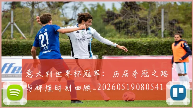意大利世界杯冠军：历届夺冠之路与辉煌时刻回顾_20260519080541