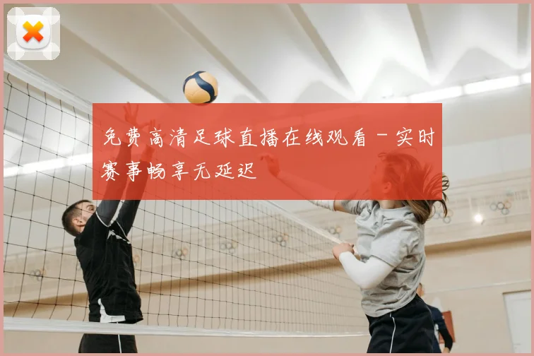 免费高清足球直播在线观看 - 实时赛事畅享无延迟