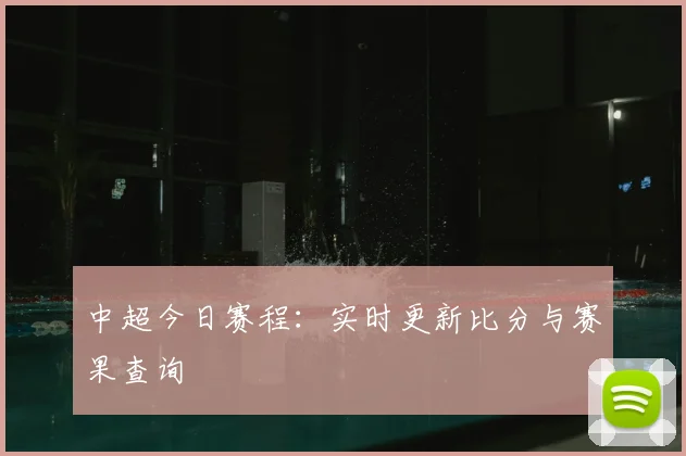 中超今日赛程:实时更新比分与赛果查询