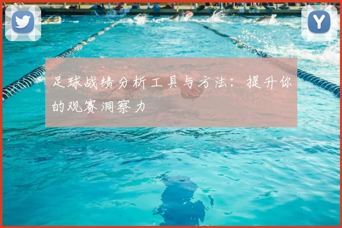足球战绩分析工具与方法：提升你的观赛洞察力