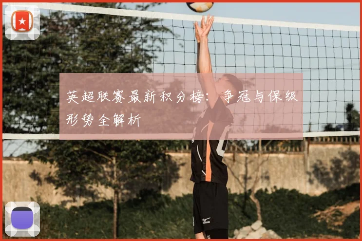 英超联赛最新积分榜:争冠与保级形势全解析